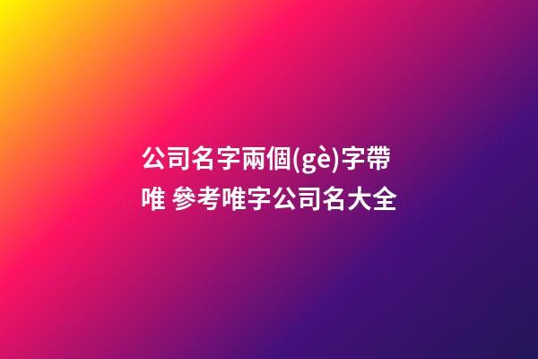 公司名字兩個(gè)字帶唯 參考唯字公司名大全-第1張-公司起名-玄機(jī)派